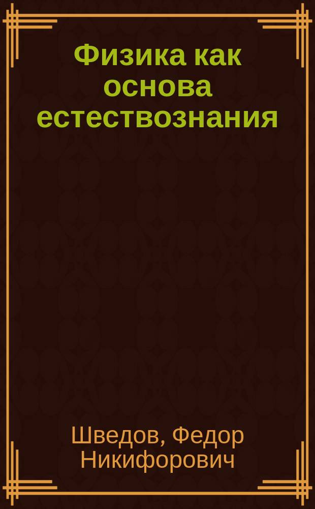 Физика как основа естествознания : Первая лекция на Мед. фак. Новоросс. ун-та, чит. 1 сент. 1900 г.