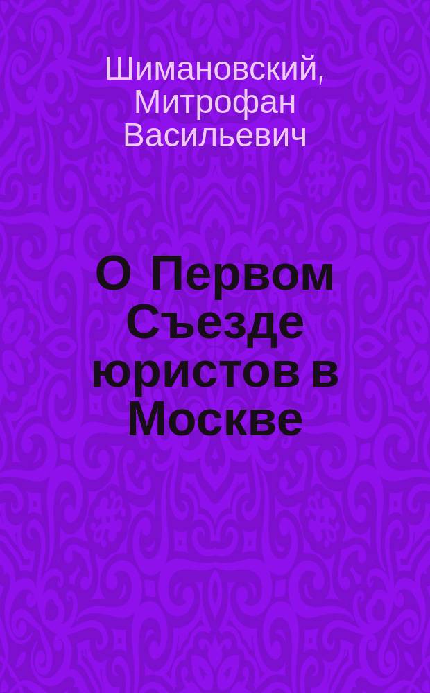 О Первом Съезде юристов в Москве : Воспоминания М.В. Шимановского