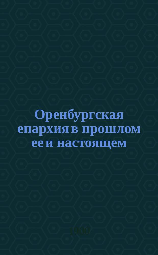 Оренбургская епархия в прошлом ее и настоящем : Исслед. Николая Чернавского. Вып. 1-2. Вып. 1