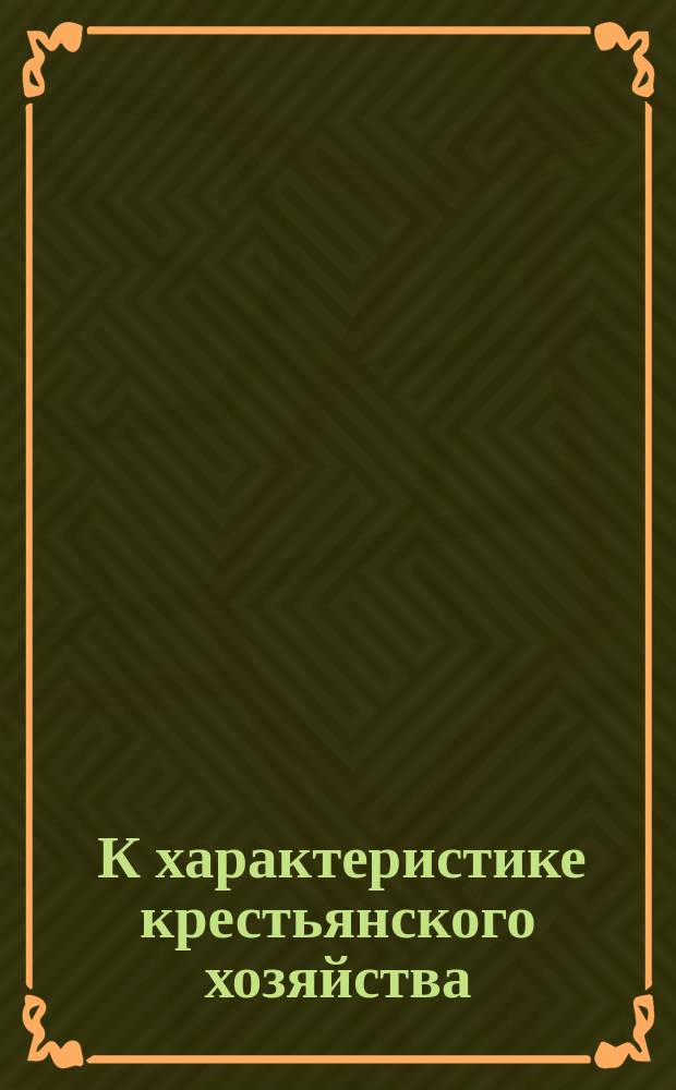 ... К характеристике крестьянского хозяйства : Гл. 1-5. 5