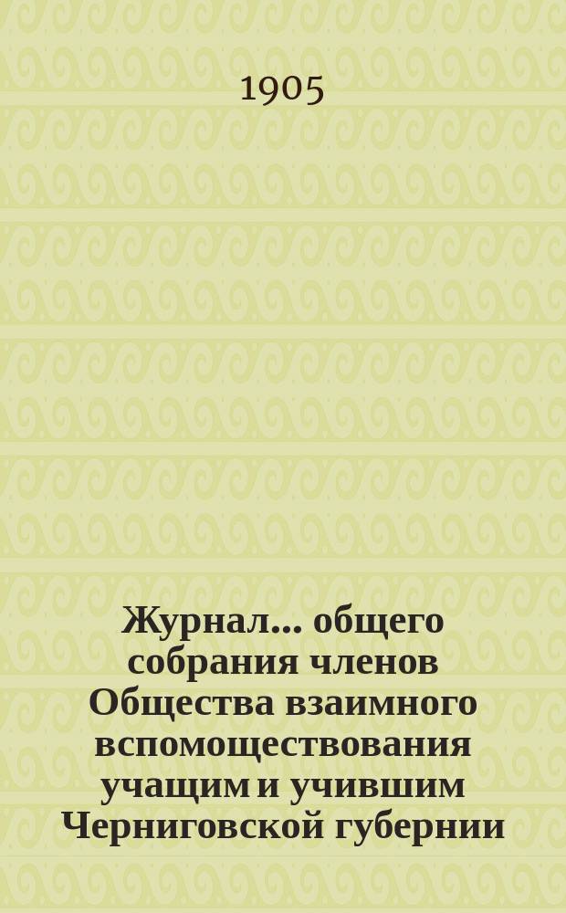 Журнал... общего собрания членов Общества взаимного вспомоществования учащим и учившим Черниговской губернии...