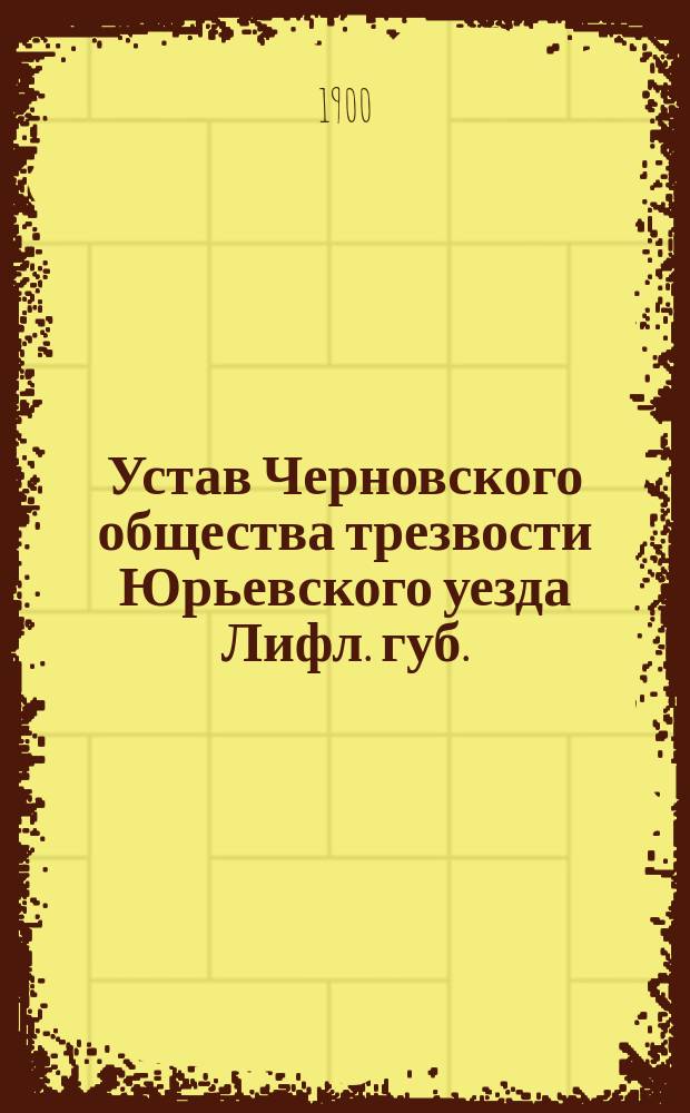 Устав Черновского общества трезвости Юрьевского уезда Лифл. губ. : Утв. 20 апр. 1900 г.