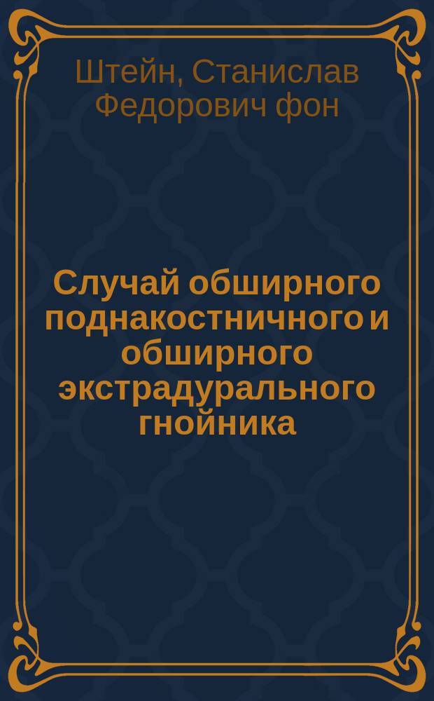Случай обширного поднакостничного и обширного экстрадурального гнойника : (Pachymeningitis externa purulenta) : Трепанация. Выздоровление : Ст. Ф. фон-Штейн и А.А. Лосев
