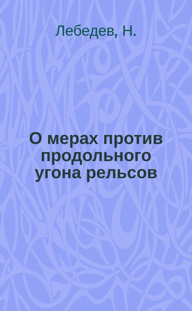 О мерах против продольного угона рельсов : Докл. XV Совещ. съезду инженеров службы пути рус. ж. д. (2 дек. 1897 г., в С.-Петербурге)