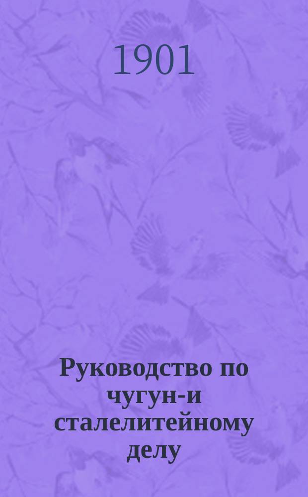 Руководство по чугуно- и сталелитейному делу : Ч. 1-2. Ч. 2