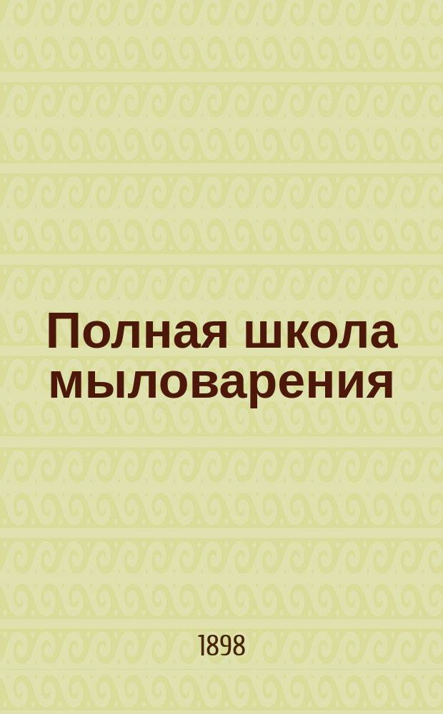 Полная школа мыловарения : Подроб. руководство к устройству мыловар. з-дов и приготовлению всех родов мыла, как то: твердых, мягких, белых... и пр. : Кн. для мыловаров и для хозяев, а равно и для тех, которые не обладают сведениями из химии и физики : В 3 ч