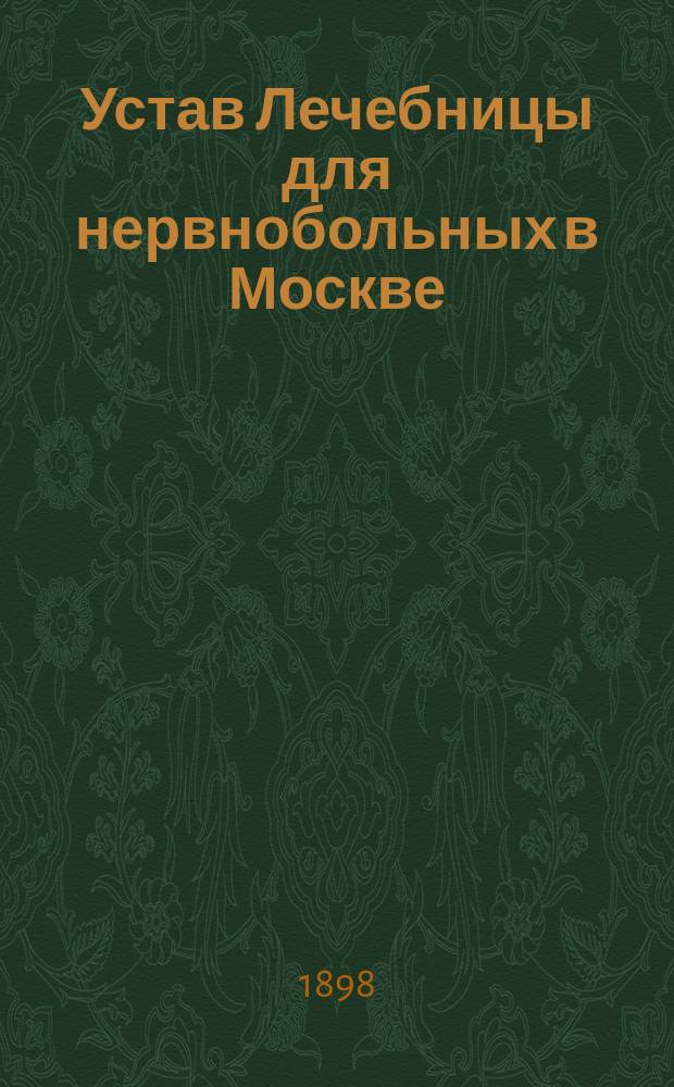 Устав Лечебницы для нервнобольных в Москве : Учредитель У.А. Щерба : Утв. 9 нояб. 1897 г.