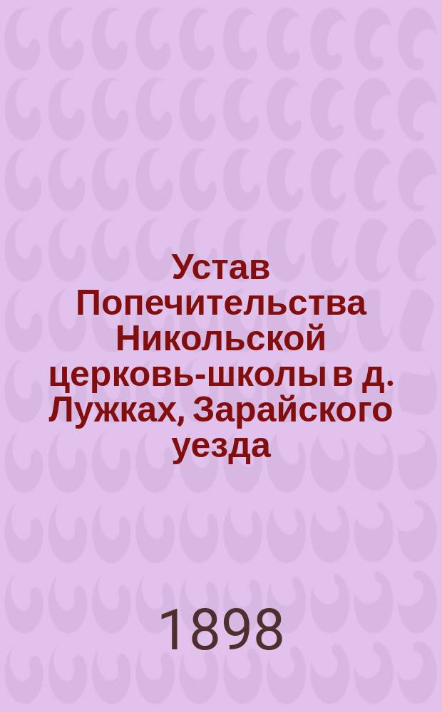 Устав Попечительства Никольской церковь-школы в д. Лужках, Зарайского уезда : Утв. 16 июля 1898 г.