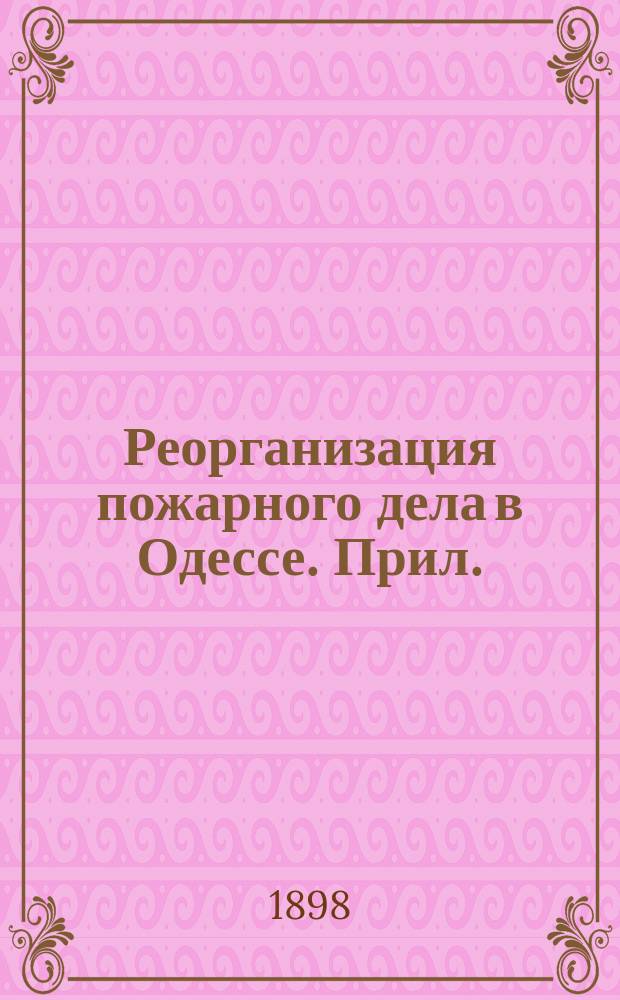 Реорганизация пожарного дела в Одессе. Прил.: Предложение городского головы П.А. Зеленого о реорганизации пожарного дела в Одессе. Проект обязательных постановлений для жителей Одесского градоначальства, о мерах предосторожности против пожаров [и др. материалы]