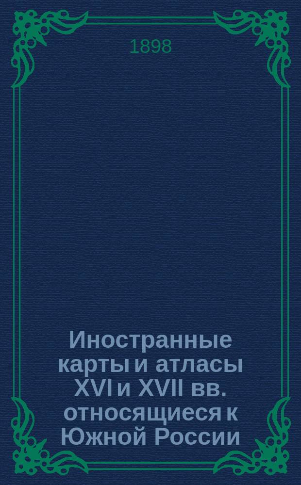 Иностранные карты и атласы XVI и XVII вв. относящиеся к Южной России : Исслед. Василия Ляскоронского