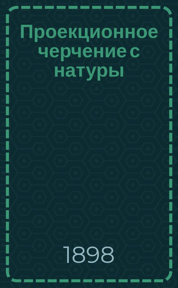 Проекционное черчение с натуры : (Пособие при изуч. граф. грамоты)