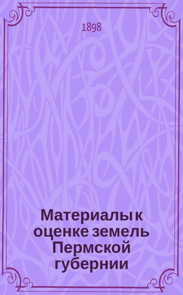 Материалы к оценке земель Пермской губернии : Т. 1-