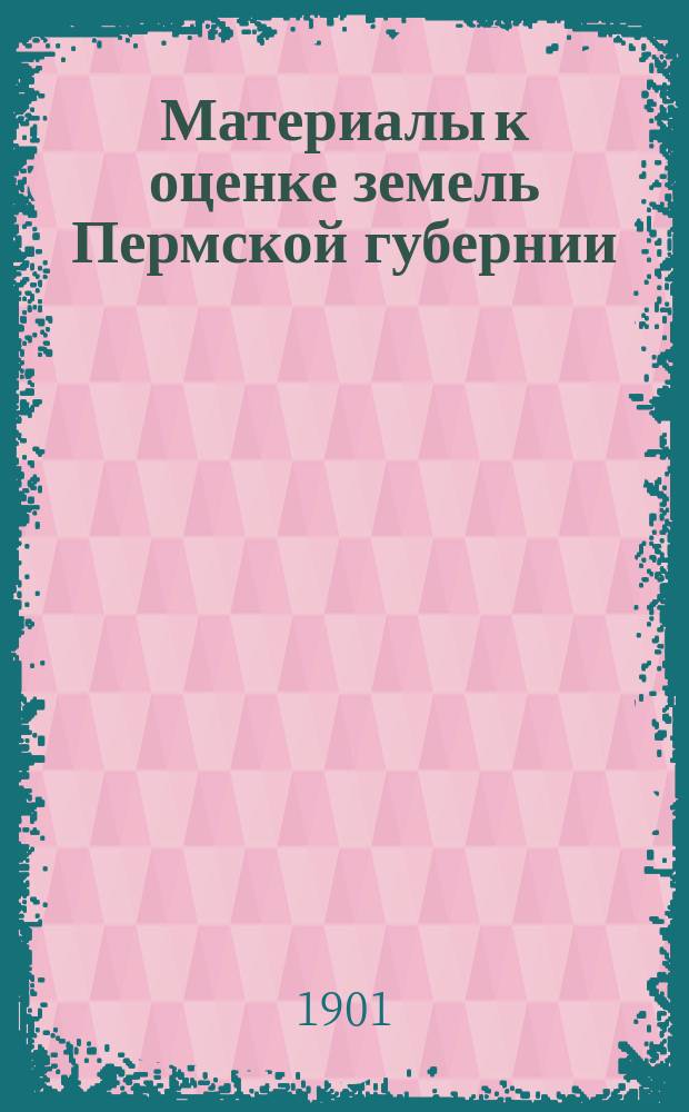 Материалы к оценке земель Пермской губернии : Т. 1-. Т. 3 : Чердынский уезд
