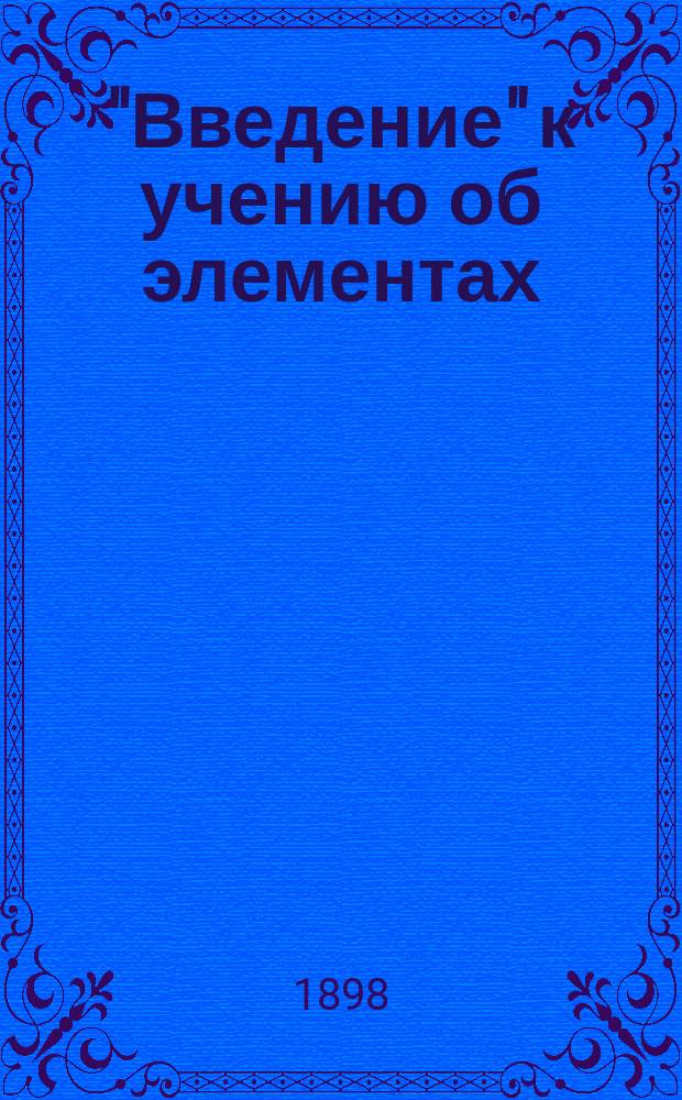 "Введение" к учению об элементах : Пособие при изучении основных законов минеральной химии для сред. учеб. заведений и самообразования