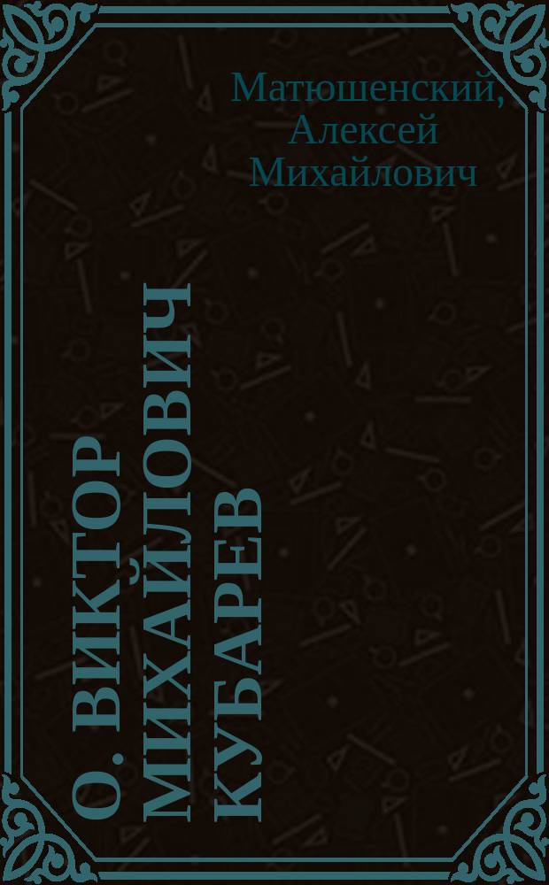 О. Виктор Михайлович Кубарев : (Некролог)