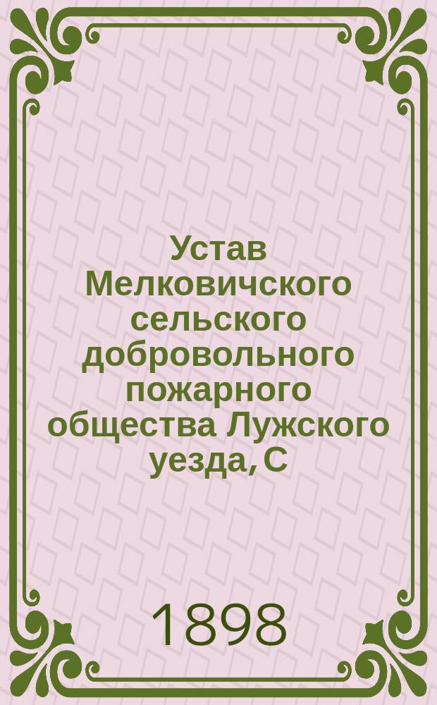 Устав Мелковичского сельского добровольного пожарного общества Лужского уезда, С.-Петербургской губернии : Утв. 21 июня 1897 г.