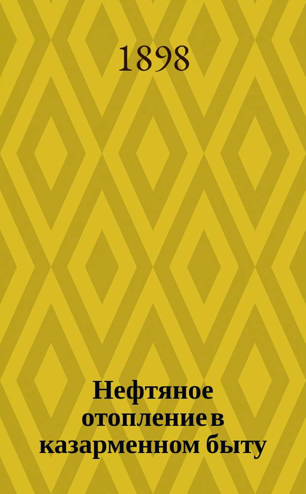 Нефтяное отопление в казарменном быту : Хлебопекарные печи и сушка солдатских сухарей (Охран. свидетельство за № 3520) и очаги для варки борща и каши, растопки сала и нагревания воды системы отставного штабс-кап. Ивана Мирзоева