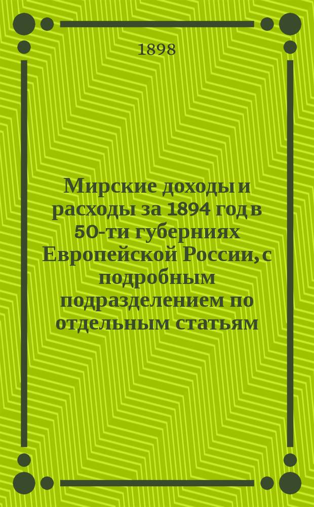 Мирские доходы и расходы за 1894 год в 50-ти губерниях Европейской России, с подробным подразделением по отдельным статьям