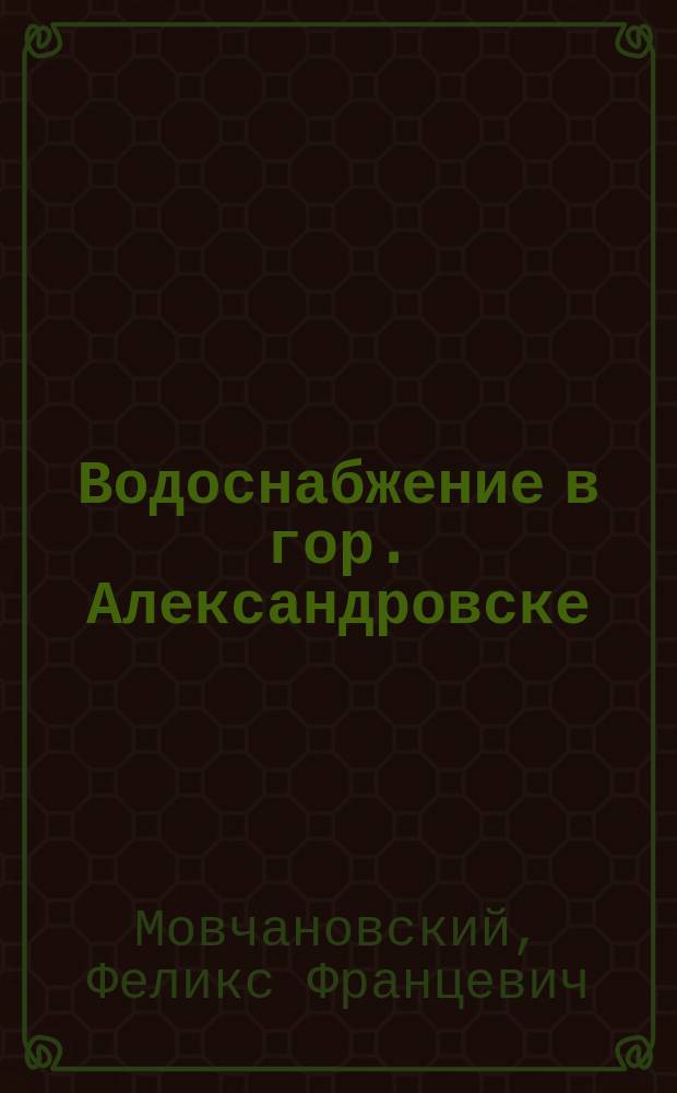 Водоснабжение в гор. Александровске : (Ответ на брош. г. Чижевского)