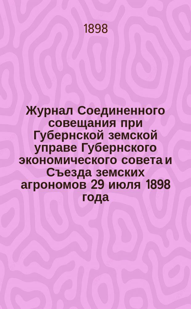 Журнал Соединенного совещания при Губернской земской управе Губернского экономического совета и Съезда земских агрономов 29 июля 1898 года