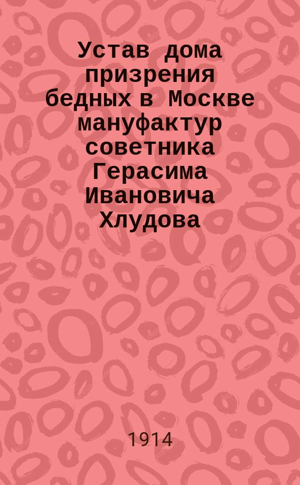 Устав дома призрения бедных в Москве мануфактур советника Герасима Ивановича Хлудова : Утв. 13 авг. 1887 г.
