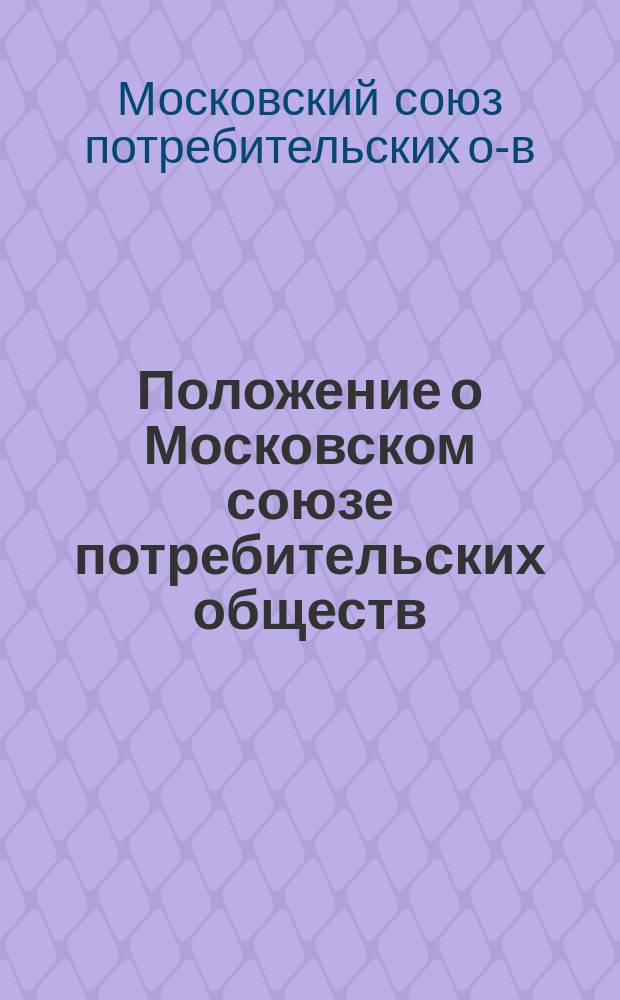 Положение о Московском союзе потребительских обществ : Утв. 16 июня 1898 г.