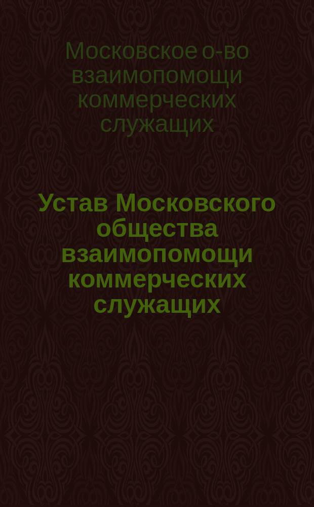 Устав Московского общества взаимопомощи коммерческих служащих : Утв. 27 марта 1898 г.
