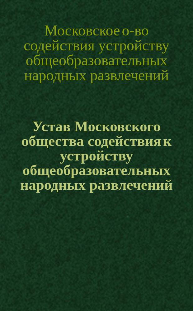 Устав Московского общества содействия к устройству общеобразовательных народных развлечений : Утв. 22 дек. 1897 г.