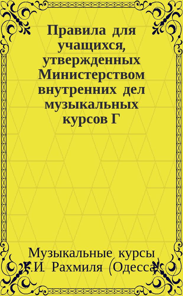 Правила для учащихся, утвержденных Министерством внутренних дел музыкальных курсов Г.И. Рахмиля в Одессе