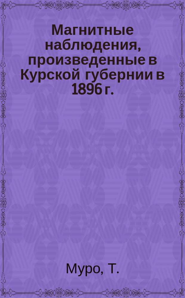 Магнитные наблюдения, произведенные в Курской губернии в 1896 г.