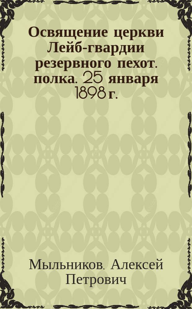 Освящение церкви Лейб-гвардии резервного пехот. полка. [25 января 1898 г.] : 1873 - 25 - 1898
