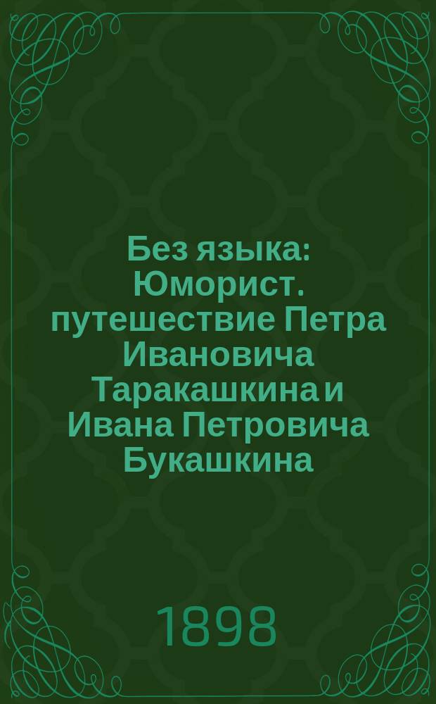 Без языка : Юморист. путешествие Петра Ивановича Таракашкина и Ивана Петровича Букашкина : Рассказ