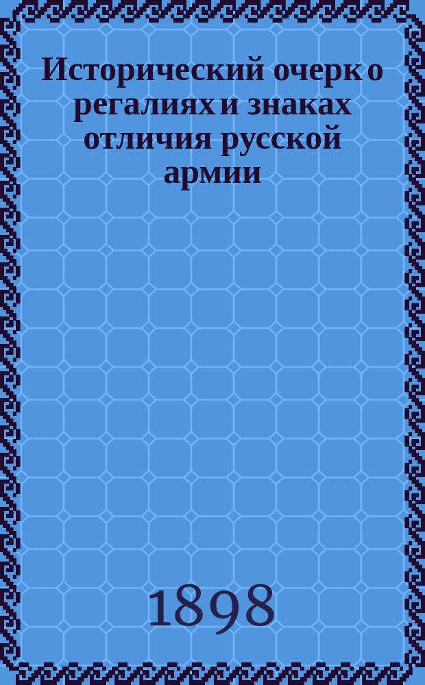 Исторический очерк о регалиях и знаках отличия русской армии : По поручению Глав. интенданта сост. Ген. штаба полк. Николаев. [Т. 1]-3. [Т. 1]