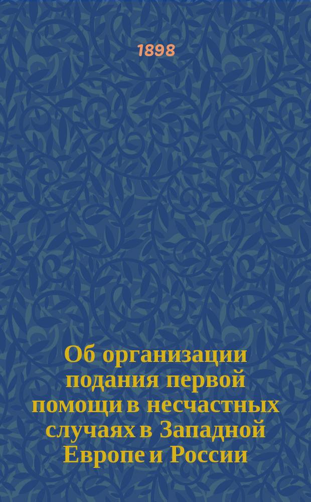 Об организации подания первой помощи в несчастных случаях в Западной Европе и России : (Вступ. лекция студ. 5 курса Гор. ин-та..., чит. 1 окт. 1897 г.)