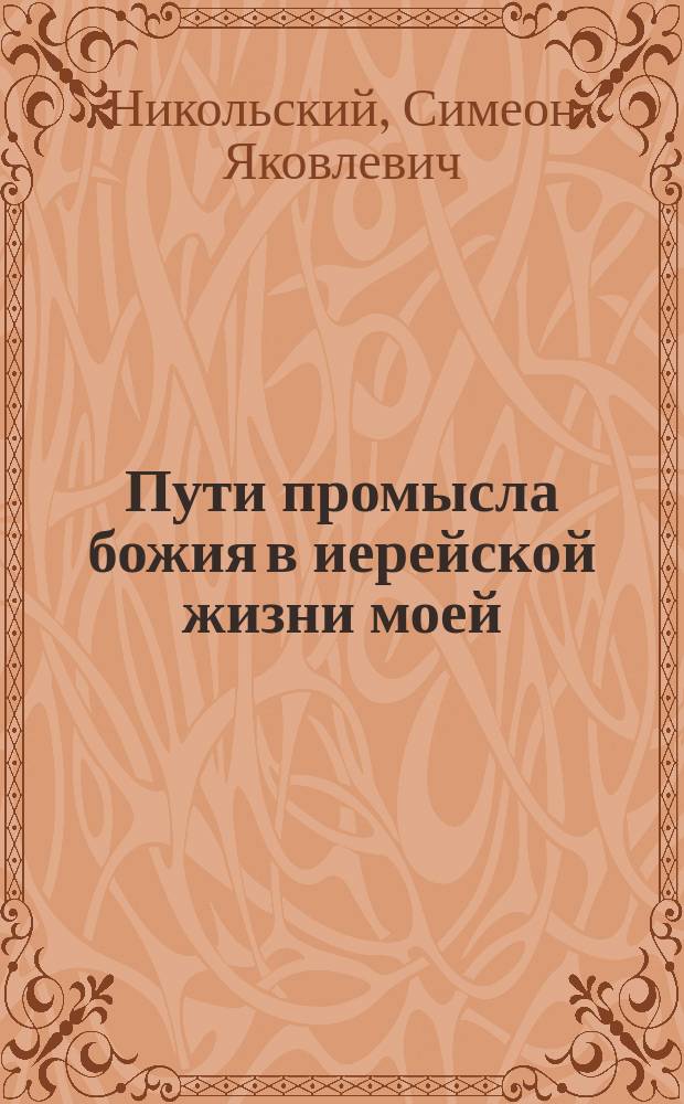 Пути промысла божия в иерейской жизни моей : С портр. авт