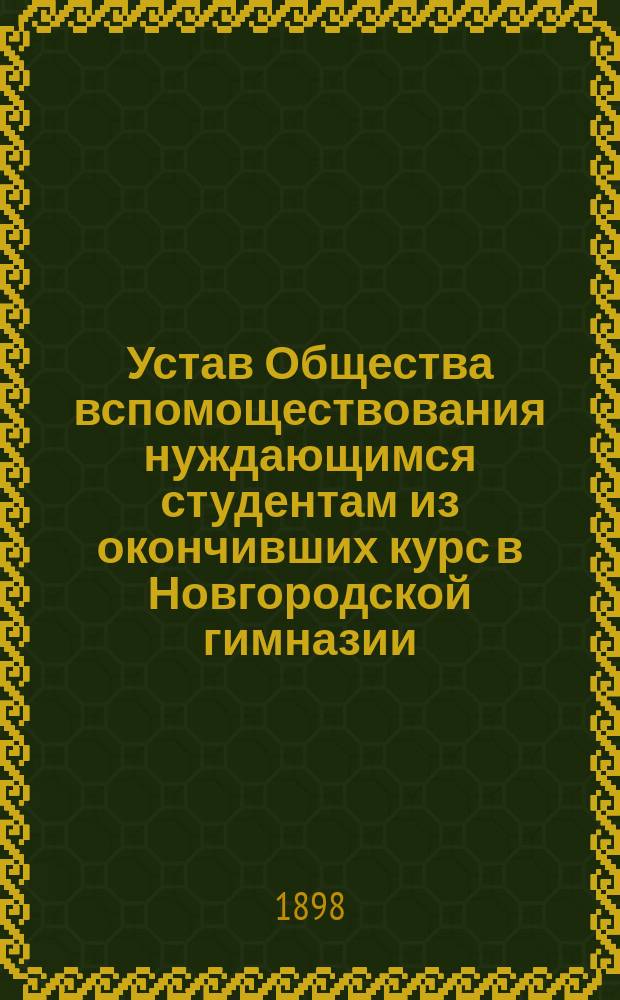 Устав Общества вспомоществования нуждающимся студентам из окончивших курс в Новгородской гимназии : Утв. 17 сент. 1898 г.