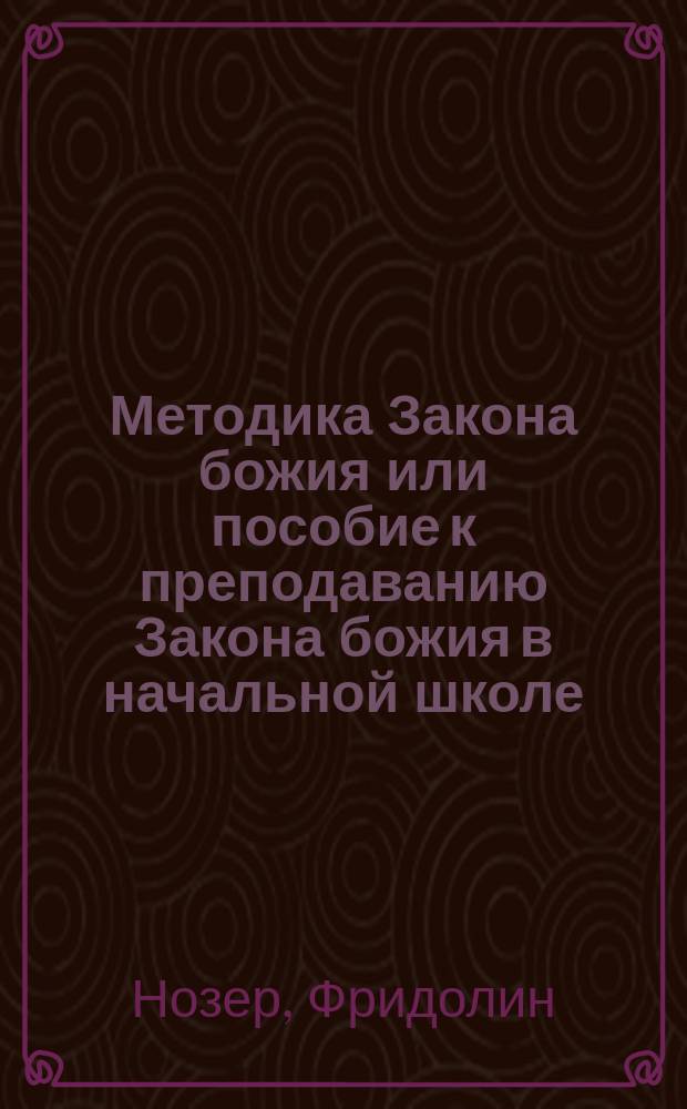 Методика Закона божия или пособие к преподаванию Закона божия в начальной школе : (Katachetik) (Kerze Anleitung zur Erteilungdes Religionsunterrichtes in der Volksschule)