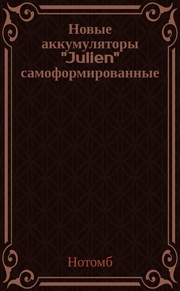 Новые аккумуляторы "Julien" самоформированные : Реф. г-на Нотомб, инж., засл. проф. Бельг. воен. акад. : Пер. с фр