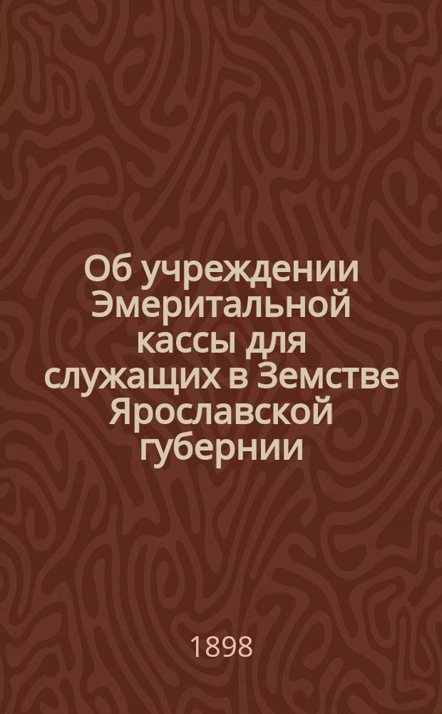Об учреждении Эмеритальной кассы для служащих в Земстве Ярославской губернии