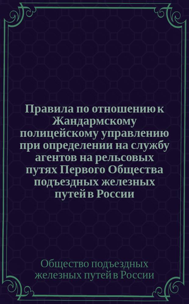 Правила по отношению к Жандармскому полицейскому управлению при определении на службу агентов на рельсовых путях Первого Общества подъездных железных путей в России