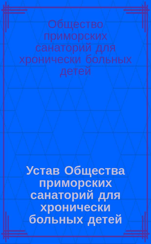 Устав Общества приморских санаторий для хронически больных детей : Утв. 15 нояб. 1898 г