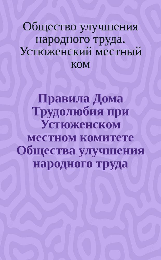 Правила Дома Трудолюбия при Устюженском местном комитете Общества улучшения народного труда