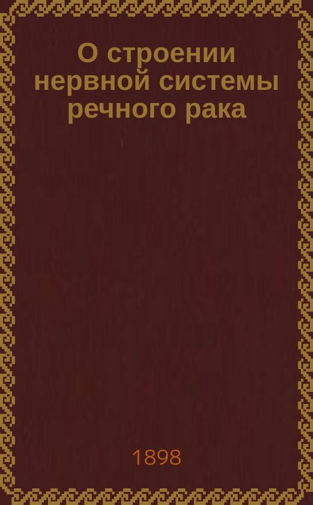 О строении нервной системы речного рака : Предвар. сообщ. Ф.В. Овсянникова : (Долож. в засед. Физ.-мат. отд-ния 13 мая 1898 г.)