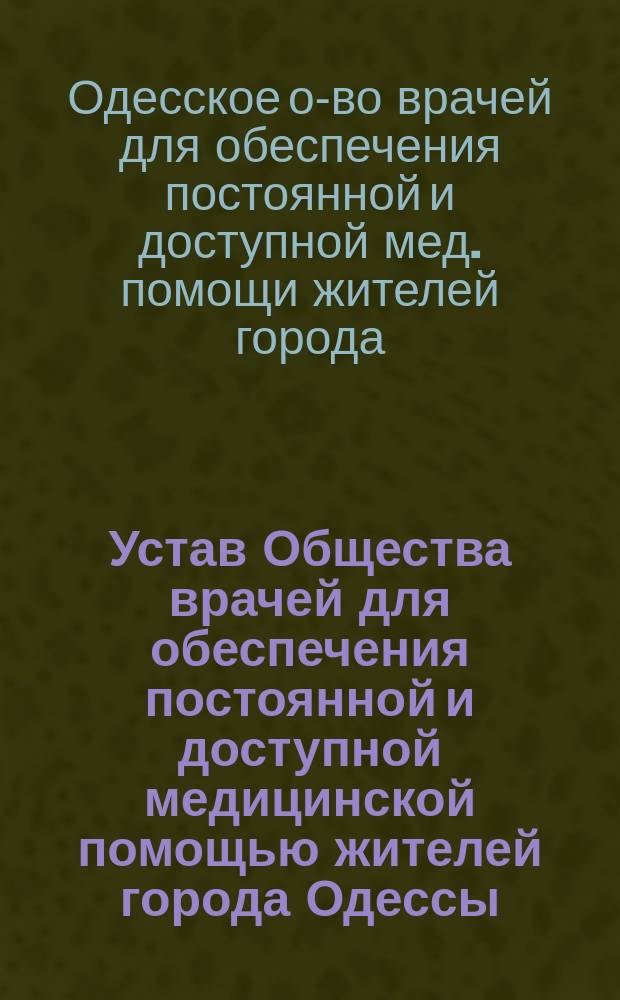 Устав Общества врачей для обеспечения постоянной и доступной медицинской помощью жителей города Одессы : Утв. 11 сент. 1898 г.