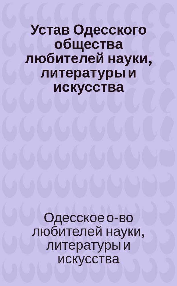 Устав Одесского общества любителей науки, литературы и искусства : Утв. 16 июля 1898 г.