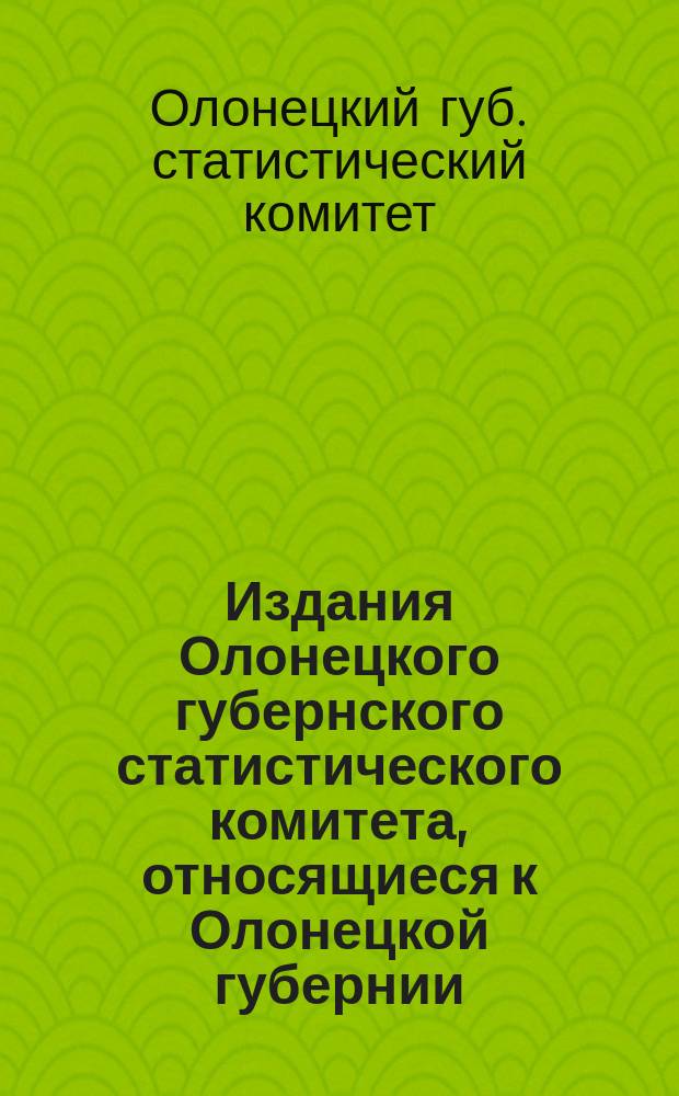 Издания Олонецкого губернского статистического комитета, относящиеся к Олонецкой губернии : Каталог
