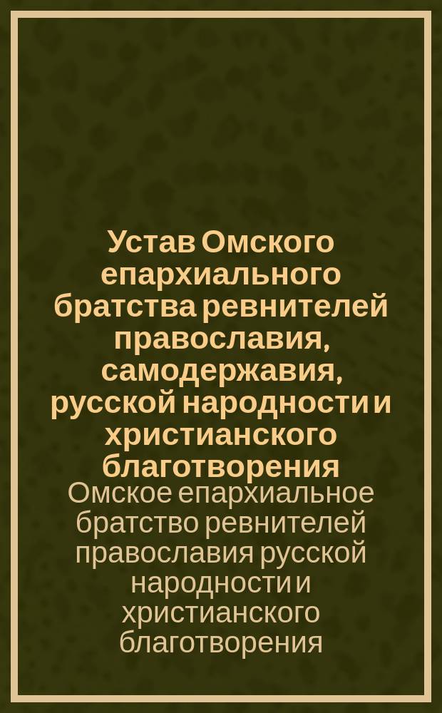 Устав Омского епархиального братства ревнителей православия, самодержавия, русской народности и христианского благотворения, во имя божией матери, именуемой "Утоли моя печали" : Утв. 7 июля 1898 г.