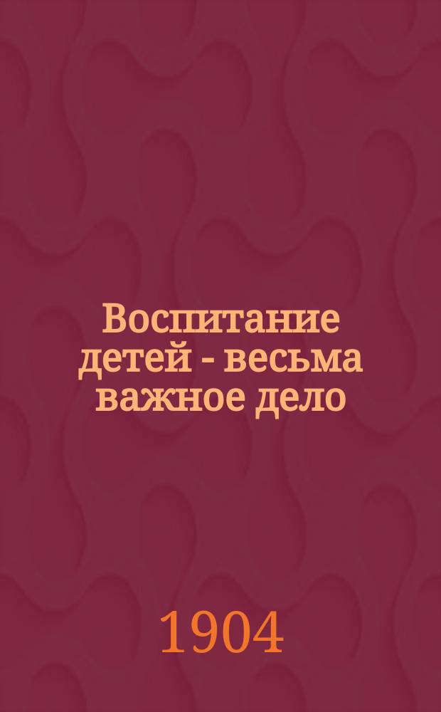 Воспитание детей - весьма важное дело