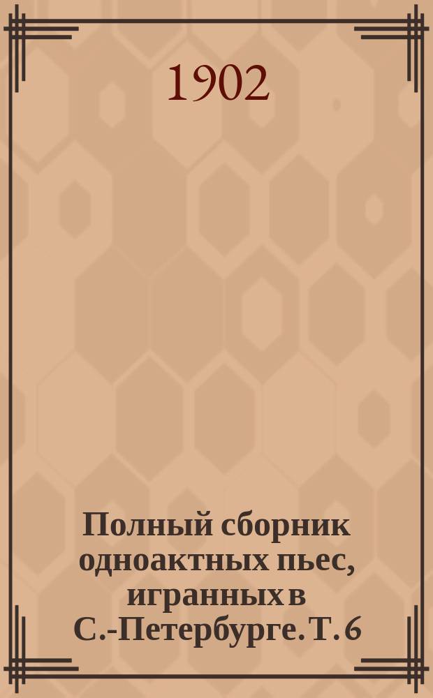 Полный сборник одноактных пьес, игранных в С.-Петербурге. Т. 6 : Под огнем ; Рабочая пора ; Деревенская свадьба ; Петрушка ; Утопленник ; Косари