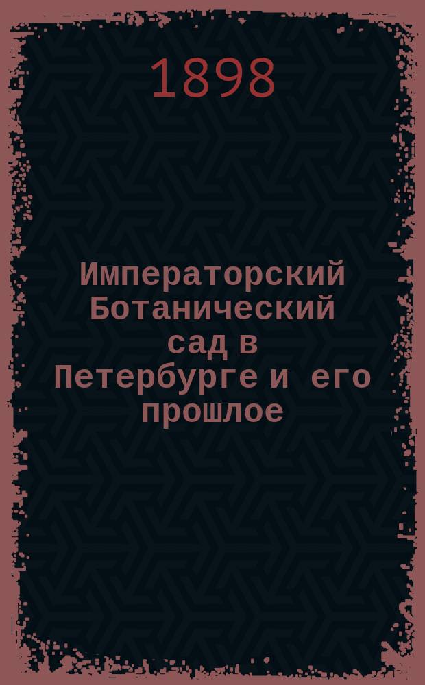 Императорский Ботанический сад в Петербурге и его прошлое : Очерк из истории ботаники в России